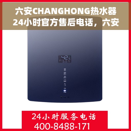 六安CHANGHONG热水器24小时官方售后电话，六安Changhong热水器全天候官方售后热线服务