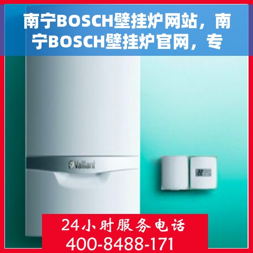 南宁BOSCH壁挂炉网站，南宁BOSCH壁挂炉官网，专业品质，温暖您的生活
