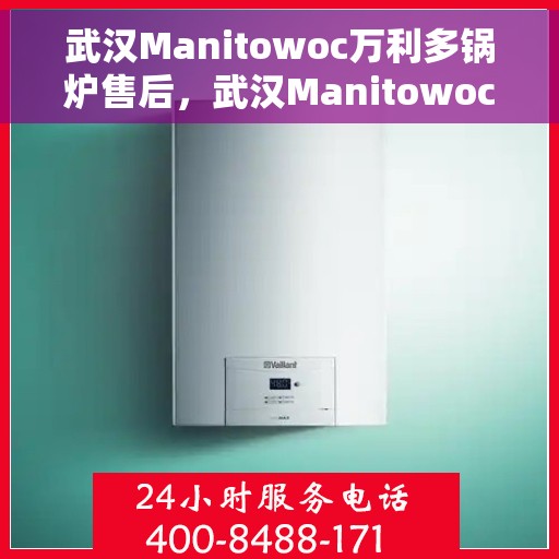 武汉Manitowoc万利多锅炉售后，武汉Manitowoc万利多锅炉售后服务解析