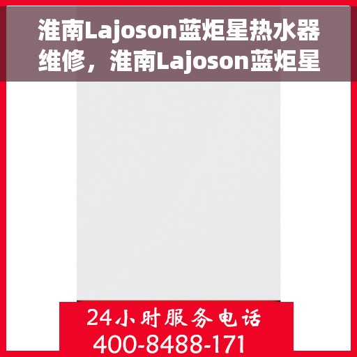 淮南Lajoson蓝炬星热水器维修，淮南Lajoson蓝炬星热水器专业维修服务