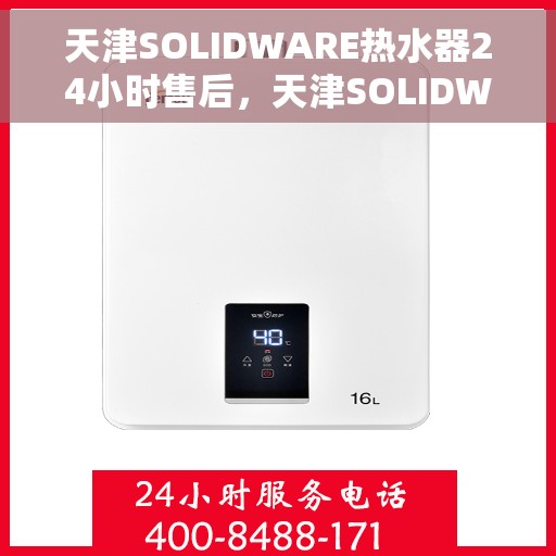 天津SOLIDWARE热水器24小时售后，天津SOLIDWARE热水器全天候售后服务保障