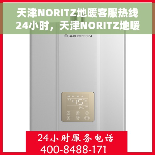 天津NORITZ地暖客服热线24小时，天津NORITZ地暖全天候客服热线，温暖连接您的每一个需求