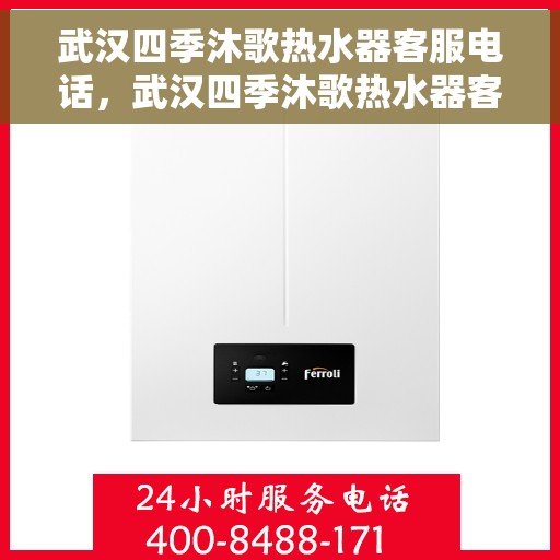 武汉四季沐歌热水器客服电话，武汉四季沐歌热水器客服热线及售后支持服务