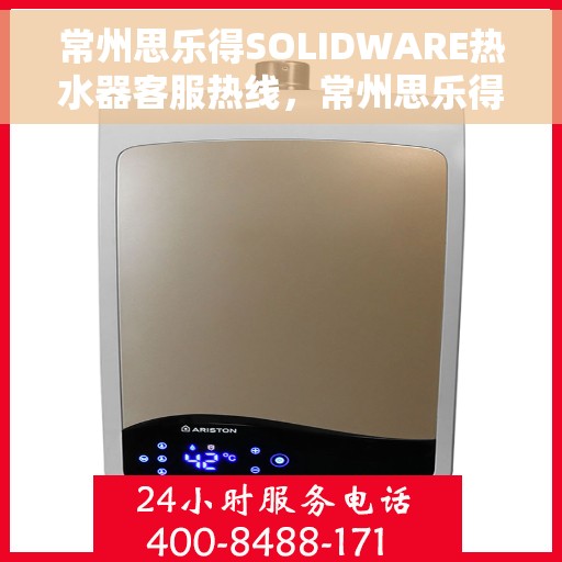 常州思乐得SOLIDWARE热水器客服热线，常州思乐得SOLIDWARE热水器客服热线，专业解答，贴心服务
