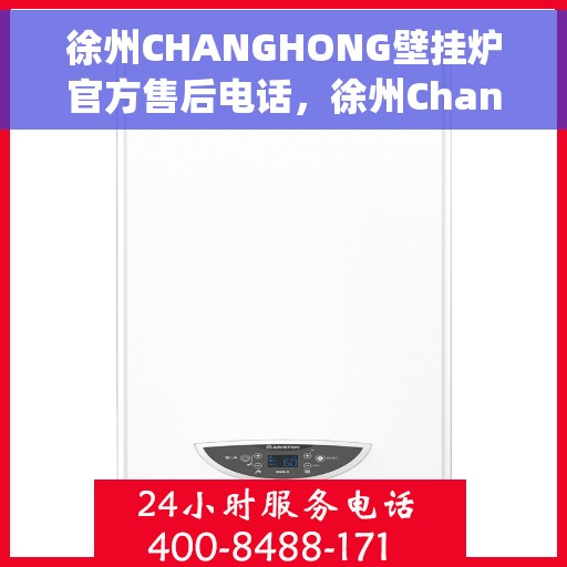 徐州CHANGHONG壁挂炉官方售后电话，徐州Changhong壁挂炉官方售后热线电话公布