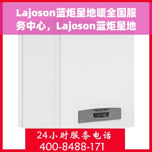 Lajoson蓝炬星地暖全国服务中心，Lajoson蓝炬星地暖，全国服务中心专业助力，温暖您的生活