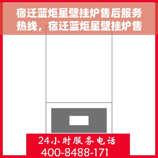 宿迁蓝炬星壁挂炉售后服务热线，宿迁蓝炬星壁挂炉售后服务热线，专业团队为您提供贴心服务！