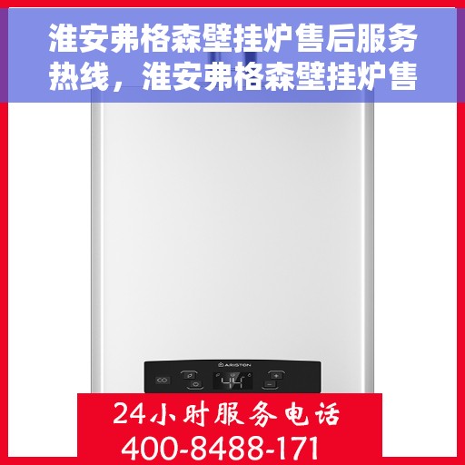 淮安弗格森壁挂炉售后服务热线，淮安弗格森壁挂炉售后服务热线，专业团队为您提供全方位维修支持服务