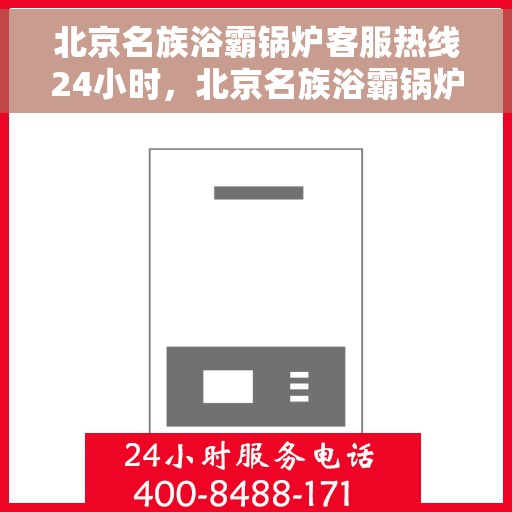 北京名族浴霸锅炉客服热线24小时，北京名族浴霸锅炉全天候客服热线，贴心服务随时在线