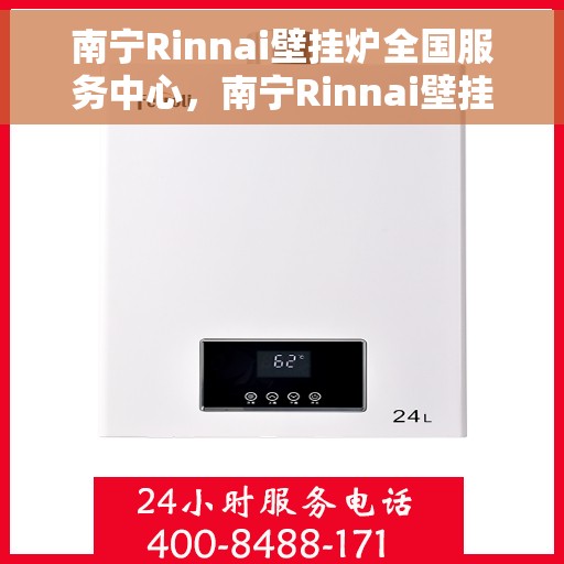 南宁Rinnai壁挂炉全国服务中心，南宁Rinnai壁挂炉全国服务中心，专业维修与一站式服务体验