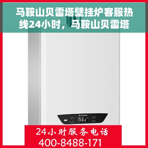马鞍山贝雷塔壁挂炉客服热线24小时，马鞍山贝雷塔壁挂炉全天候客服热线，温暖守护您的温暖生活