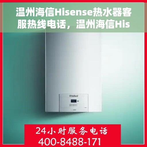 温州海信Hisense热水器客服热线电话，温州海信Hisense热水器客服热线电话公布与技术支持服务详解