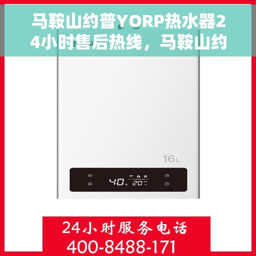 马鞍山约普YORP热水器24小时售后热线，马鞍山约普YORP热水器全天候售后热线支持服务