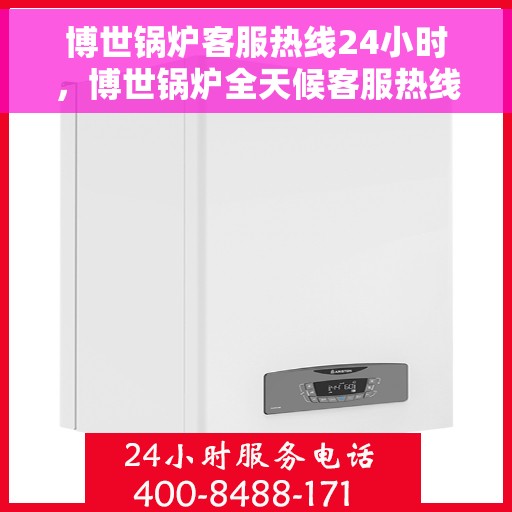 博世锅炉客服热线24小时，博世锅炉全天候客服热线，专业解答，温暖服务不打烊