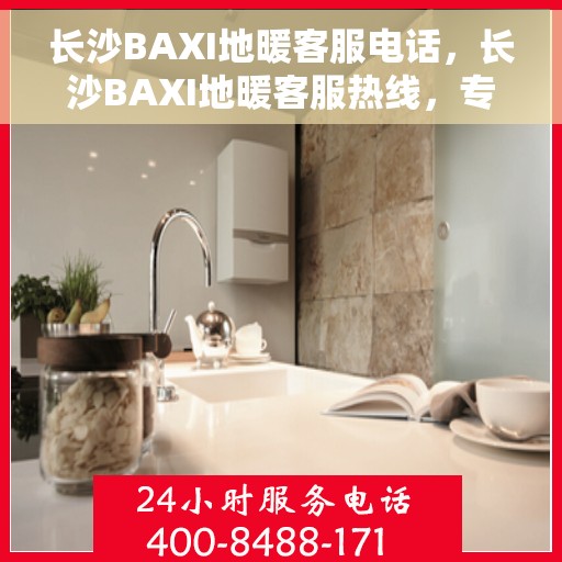 长沙BAXI地暖客服电话，长沙BAXI地暖客服热线，专业解答，温暖您的生活