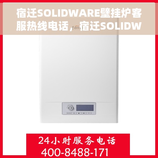 宿迁SOLIDWARE壁挂炉客服热线电话，宿迁SOLIDWARE壁挂炉客服热线全攻略，专业解答，贴心服务