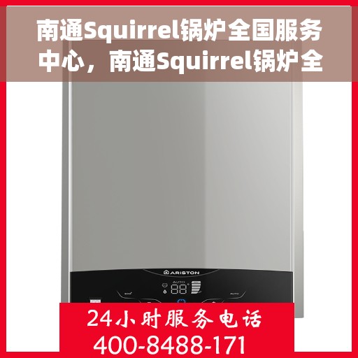 南通Squirrel锅炉全国服务中心,南通Squirrel锅炉全国服务中心,专业维修与优质服务一体化平台 南通Squirrel锅炉全国服务中心,南通Squirrel锅炉全国服务中心,专业维修与优质服务一体化平台