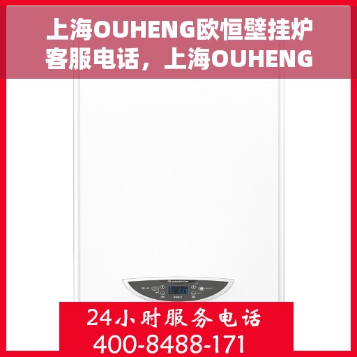 上海OUHENG欧恒壁挂炉客服电话，上海OUHENG欧恒壁挂炉客服热线及咨询电话号码