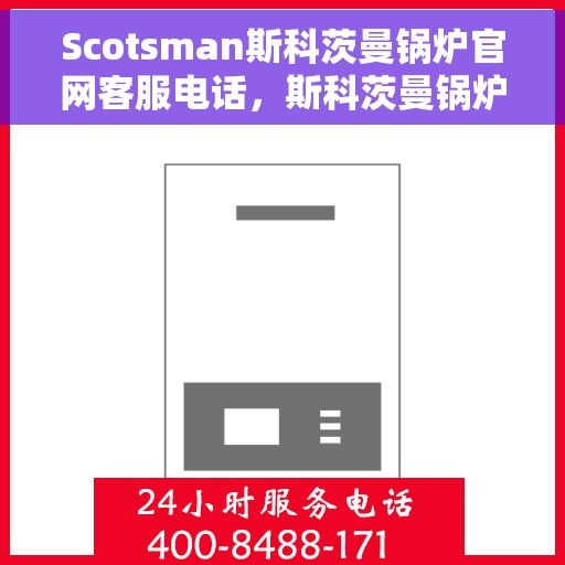 Scotsman斯科茨曼锅炉官网客服电话，斯科茨曼锅炉官网客服热线及咨询指南