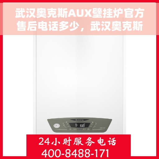 武汉奥克斯AUX壁挂炉官方售后电话多少，武汉奥克斯AUX壁挂炉售后电话官方查询及维修服务指南