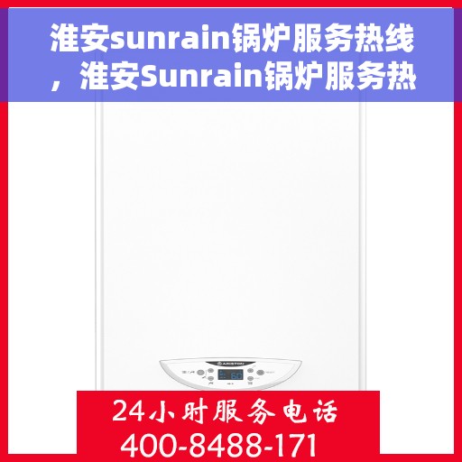 淮安sunrain锅炉服务热线，淮安Sunrain锅炉服务热线，专业团队为您提供全方位解决方案