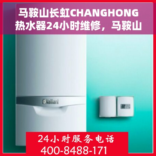 马鞍山长虹CHANGHONG热水器24小时维修，马鞍山长虹热水器全天候专业维修服务