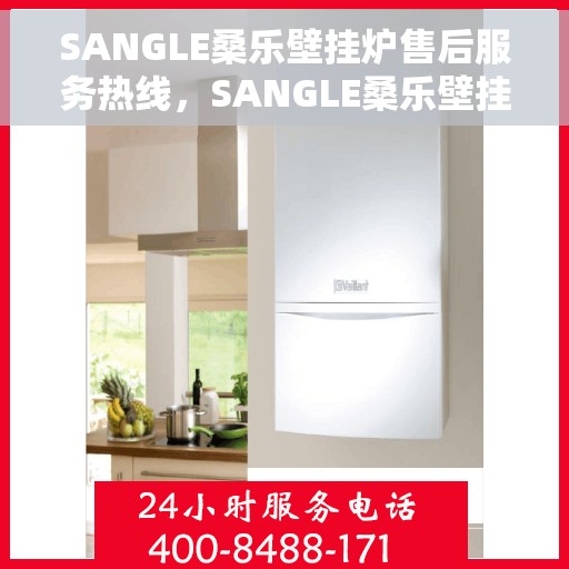 SANGLE桑乐壁挂炉售后服务热线，SANGLE桑乐壁挂炉售后服务热线，专业团队，贴心服务，为您解决壁挂炉问题