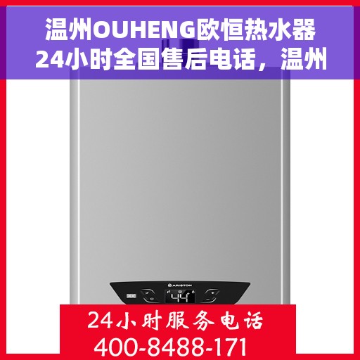 温州OUHENG欧恒热水器24小时全国售后电话，温州OUHENG欧恒热水器全国售后24小时服务热线电话揭秘