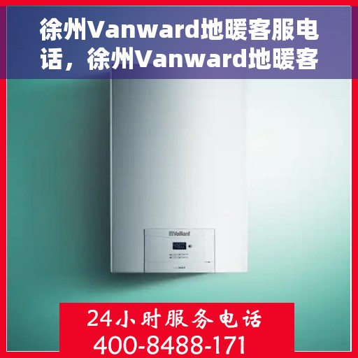 徐州Vanward地暖客服电话，徐州Vanward地暖客服热线及咨询电话号码