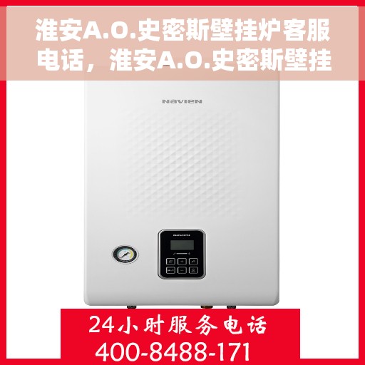 淮安A.O.史密斯壁挂炉客服电话，淮安A.O.史密斯壁挂炉客服热线及服务中心服务指南