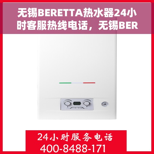 无锡BERETTA热水器24小时客服热线电话，无锡BERETTA热水器全天候客服热线电话，专业解答，温暖您的生活