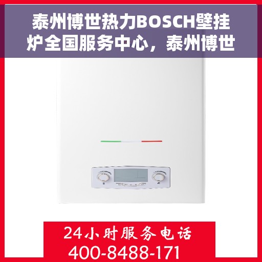 泰州博世热力BOSCH壁挂炉全国服务中心，泰州博世热力壁挂炉全国服务中心，专业维修与一站式服务体验