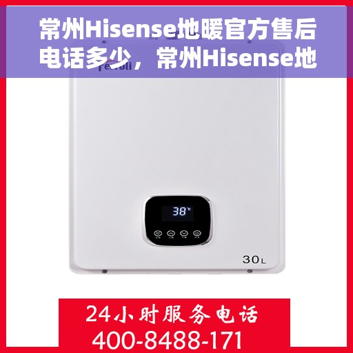 常州Hisense地暖官方售后电话多少，常州Hisense地暖官方售后联系电话服务热线揭晓