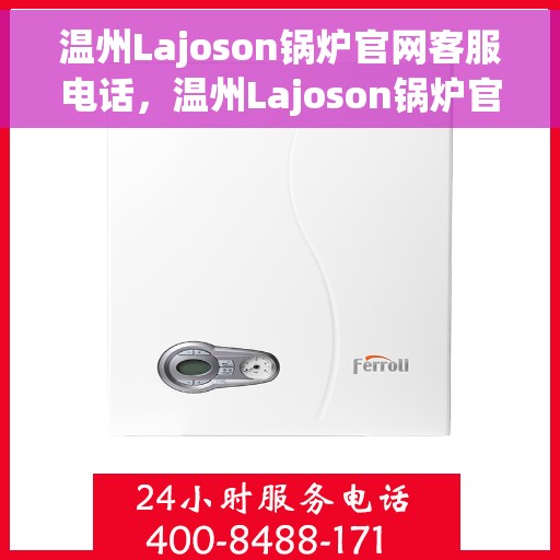 温州Lajoson锅炉官网客服电话，温州Lajoson锅炉官网客服热线电话公布