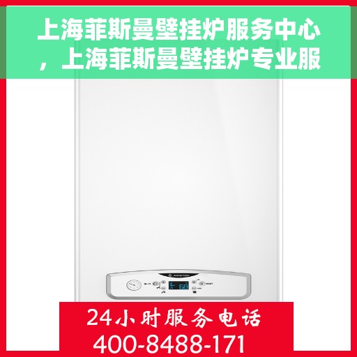 上海菲斯曼壁挂炉服务中心，上海菲斯曼壁挂炉专业服务中心