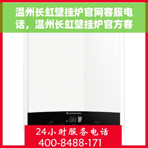 温州长虹壁挂炉官网客服电话，温州长虹壁挂炉官方客服热线及售后支持指南