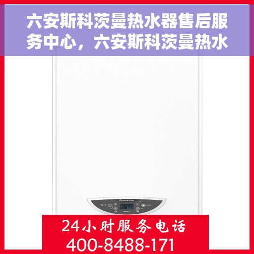 六安斯科茨曼热水器售后服务中心，六安斯科茨曼热水器售后服务中心，专业维修与贴心服务