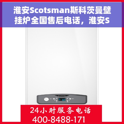 淮安Scotsman斯科茨曼壁挂炉全国售后电话，淮安Scotsman斯科茨曼壁挂炉全国售后热线电话