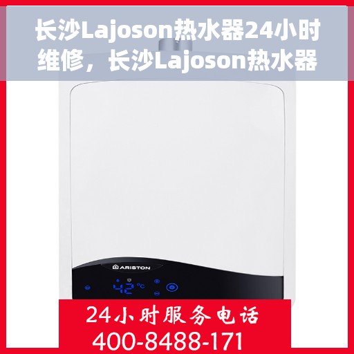长沙Lajoson热水器24小时维修，长沙Lajoson热水器全天候专业维修服务