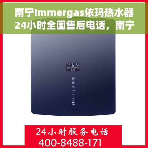 南宁Immergas依玛热水器24小时全国售后电话，南宁Immergas依玛热水器全天候售后服务热线电话公布