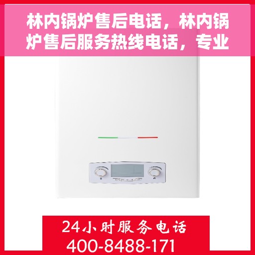 林内锅炉售后电话，林内锅炉售后服务热线电话，专业维修与咨询一站式解决方案！