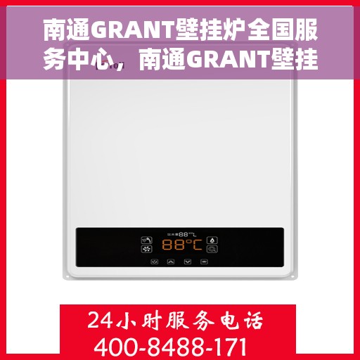 南通GRANT壁挂炉全国服务中心，南通GRANT壁挂炉全国服务中心，专业维修与贴心服务一体化