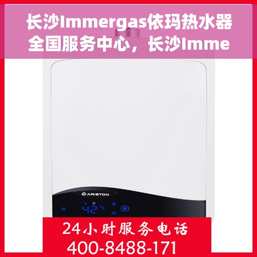 长沙Immergas依玛热水器全国服务中心，长沙Immergas依玛热水器全国服务中心，专业维修与贴心服务一体化平台
