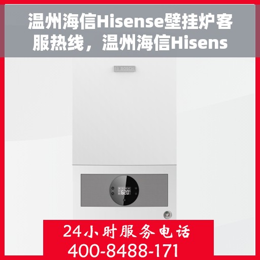 温州海信Hisense壁挂炉客服热线，温州海信Hisense壁挂炉客户服务热线全解析