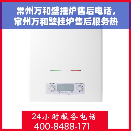 常州万和壁挂炉售后电话，常州万和壁挂炉售后服务热线及电话全攻略