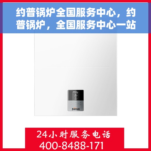 约普锅炉全国服务中心，约普锅炉，全国服务中心一站式服务