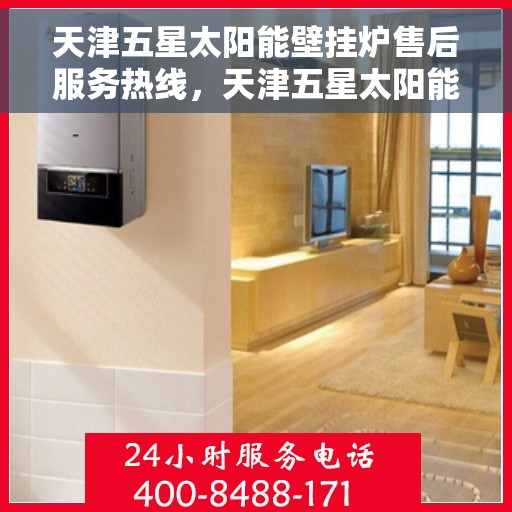 天津五星太阳能壁挂炉售后服务热线，天津五星太阳能壁挂炉售后服务热线——专业维修，贴心保障