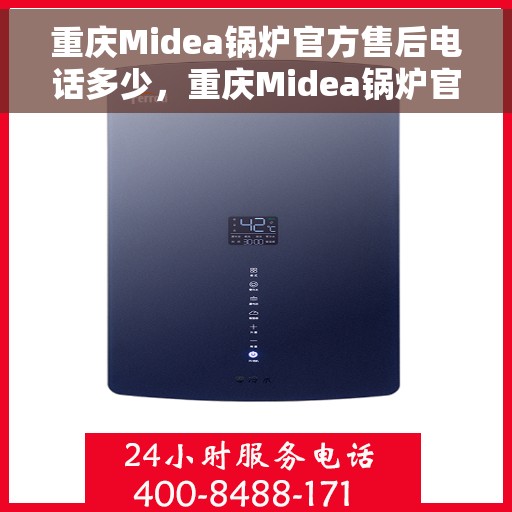 重庆Midea锅炉官方售后电话多少，重庆Midea锅炉官方售后电话详解，专业维修，快速响应服务热线揭秘！