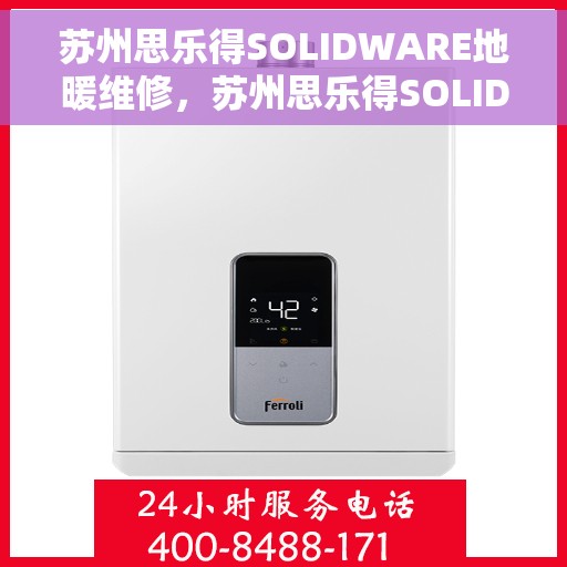 苏州思乐得SOLIDWARE地暖维修，苏州思乐得SOLIDWARE地暖专业维修服务
