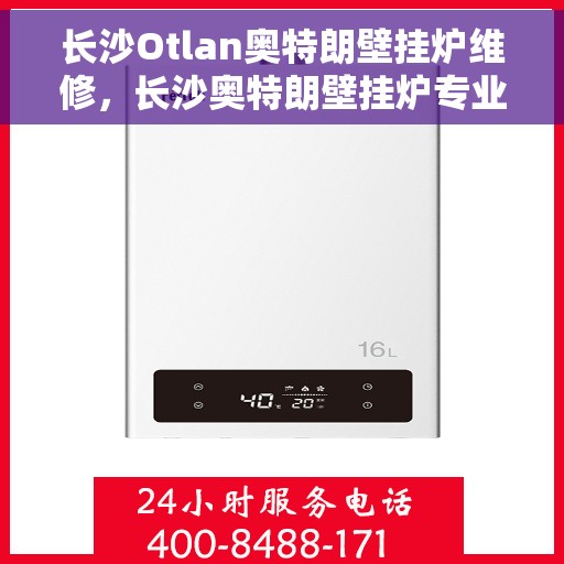 长沙Otlan奥特朗壁挂炉维修，长沙奥特朗壁挂炉专业维修服务